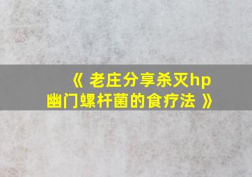 《 老庄分享杀灭hp幽门螺杆菌的食疗法 》